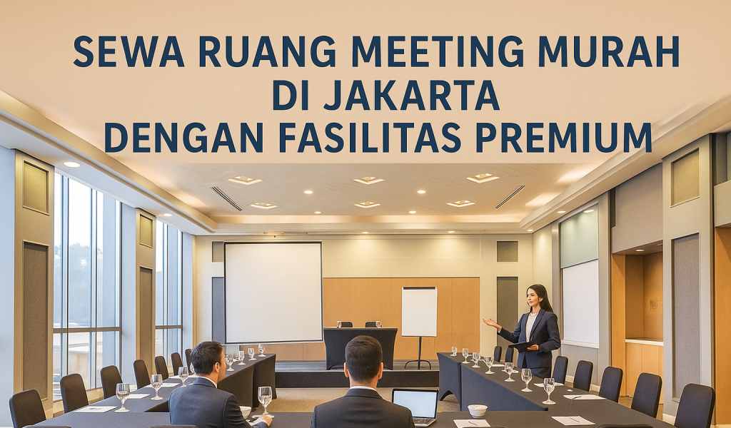 Sewa Ruang Meeting Murah di Jakarta dengan Fasilitas Premium